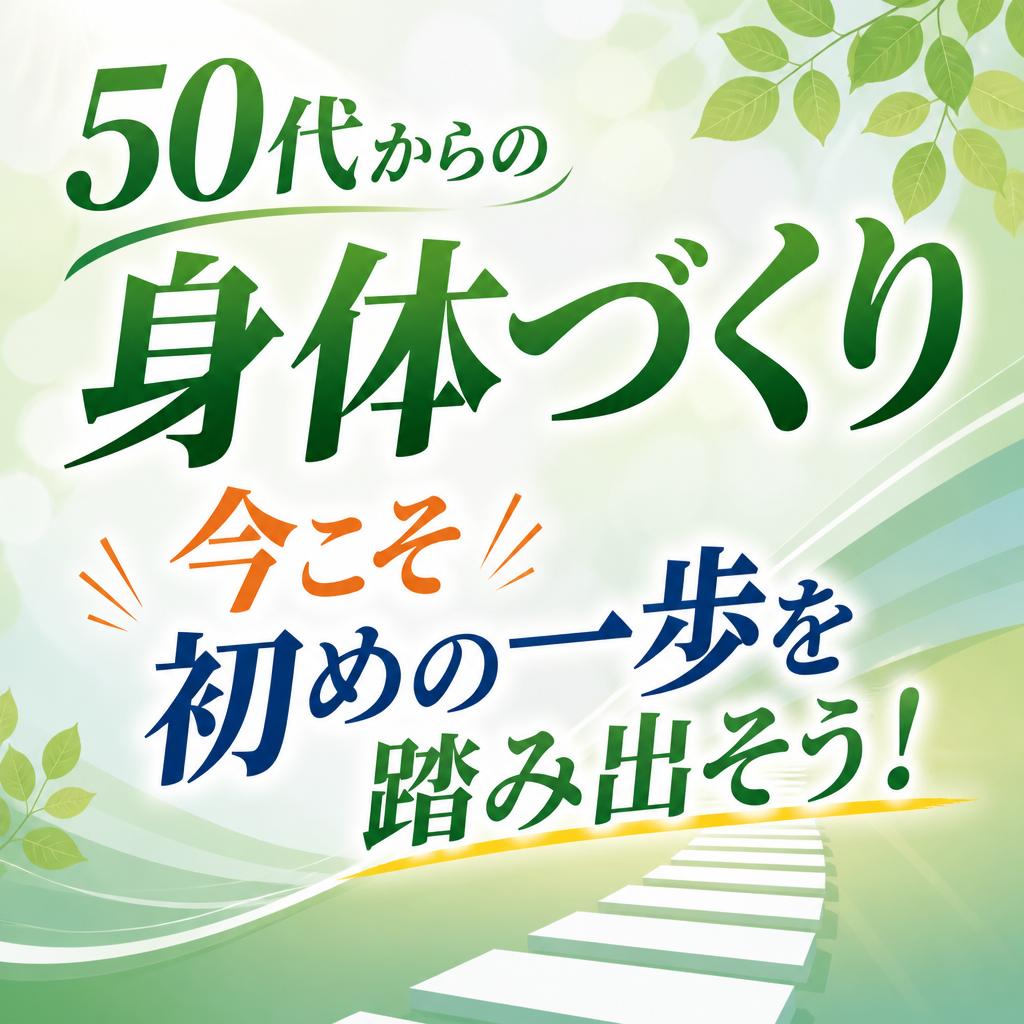50代からの身体づくり、今こそ初めの一歩を踏み出そう！